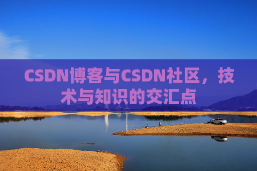 CSDN博客与CSDN社区，技术与知识的交汇点